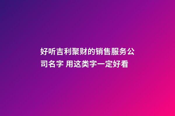 好听吉利聚财的销售服务公司名字 用这类字一定好看